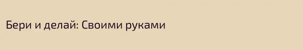 Бери и делай: Своими руками